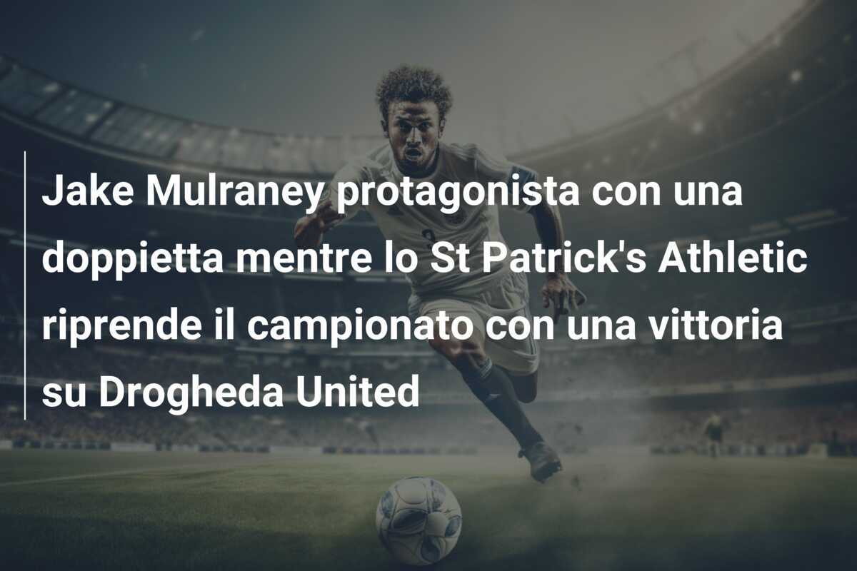 Jake Mulraney protagonista con una doppietta mentre lo St Patrick’s Athletic riprende il campionato con una vittoria su Drogheda United
