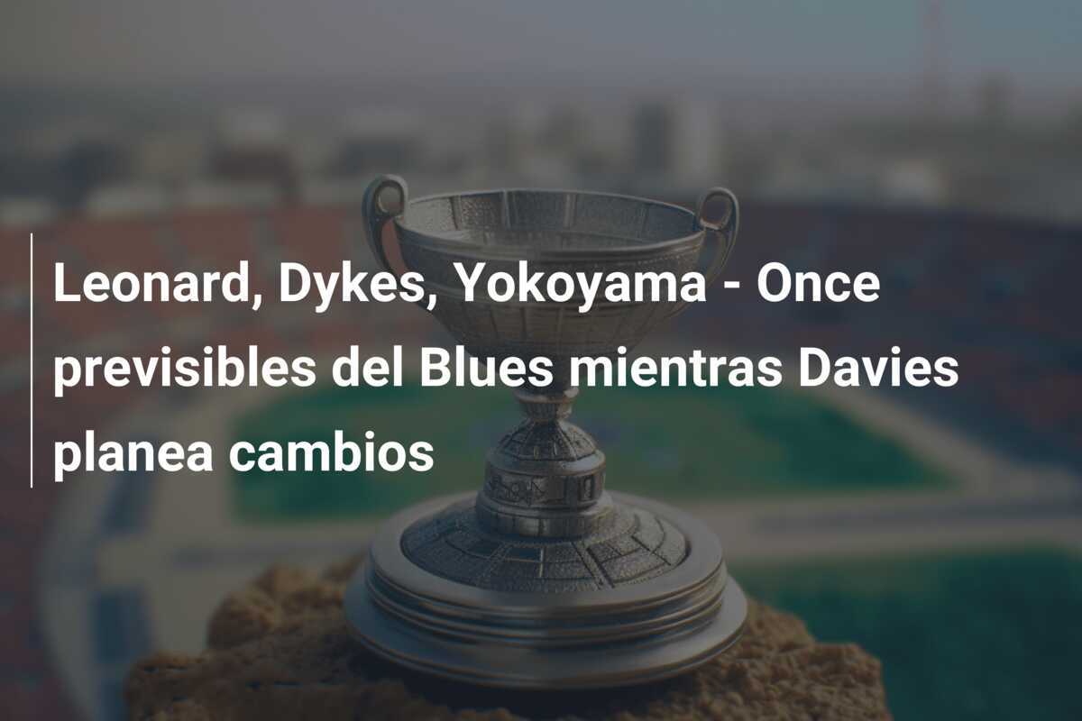 Leonard, Dykes, Yokoyama - Once previsibles del Blues mientras Davies planea cambios