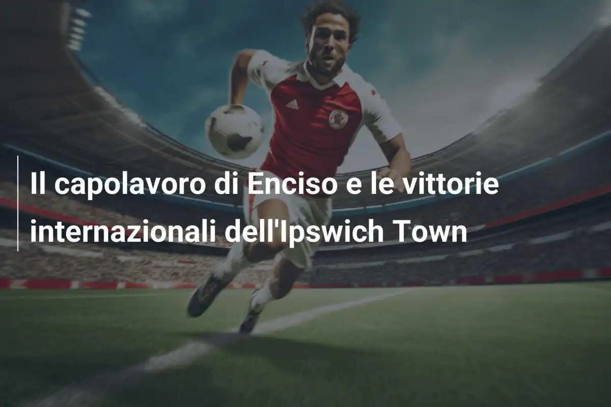 Il capolavoro di Enciso e le vittorie internazionali dell'Ipswich Town