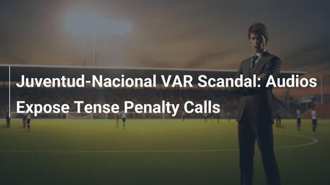 Scandalo VAR Juventud-Nacional: Gli Audio Rivelano Decisioni Controverse sui Rigori