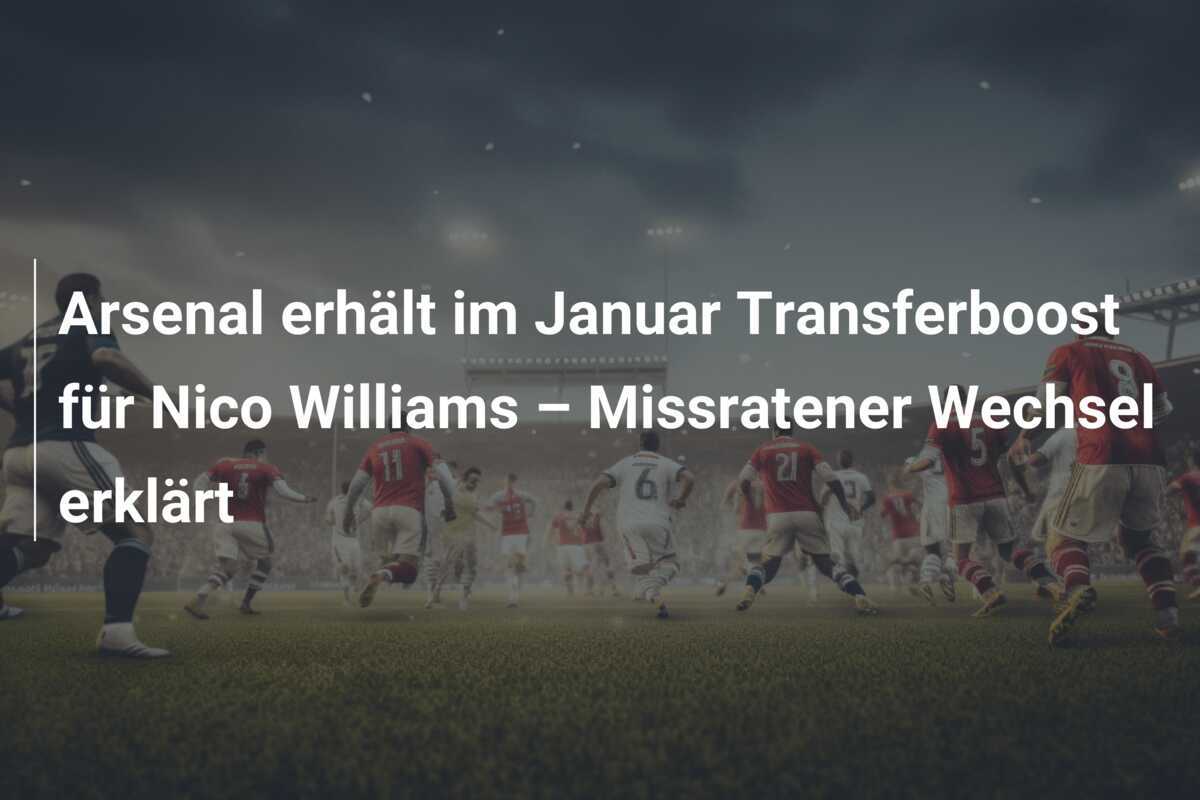 Arsenal erhält im Januar Transferboost für Nico Williams – Missratener Wechsel erklärt