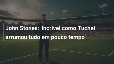 John Stones: 'Incrível como Tuchel arrumou tudo em pouco tempo'