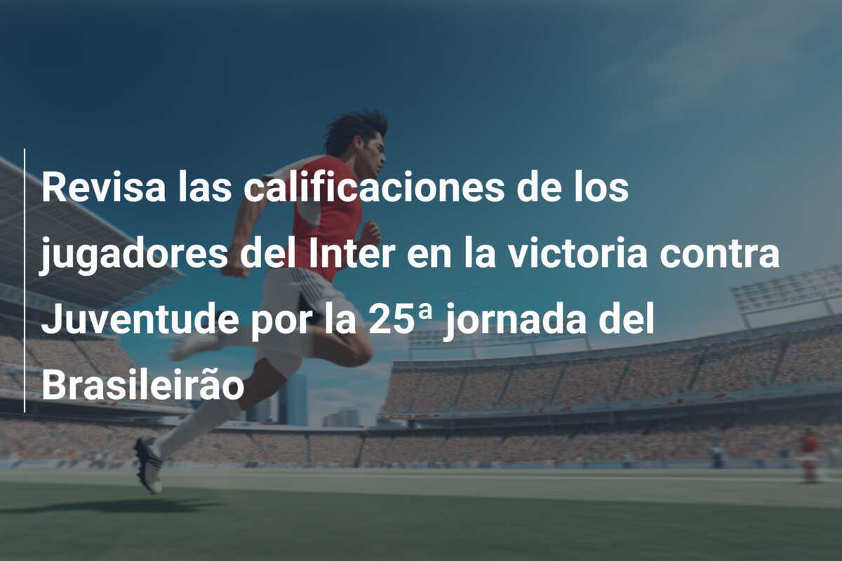 Revisa las calificaciones de los jugadores del Inter en la victoria contra Juventude por la 25ª jornada del Brasileirão