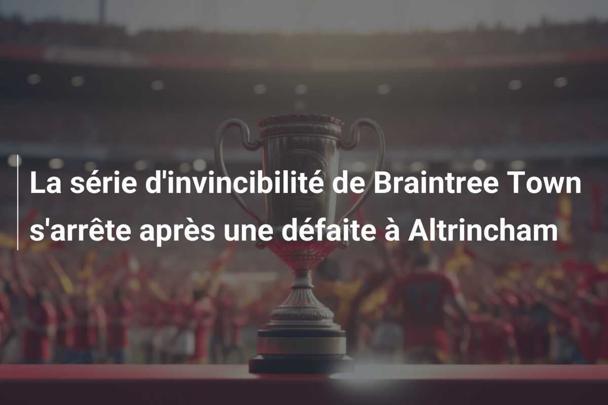 La série d'invincibilité de Braintree Town s'arrête après une défaite à Altrincham