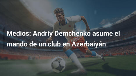 Medios: Andriy Demchenko asume el mando de un club en Azerbaiyán