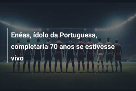 Enéas, ídolo da Portuguesa, completaria 70 anos se estivesse vivo