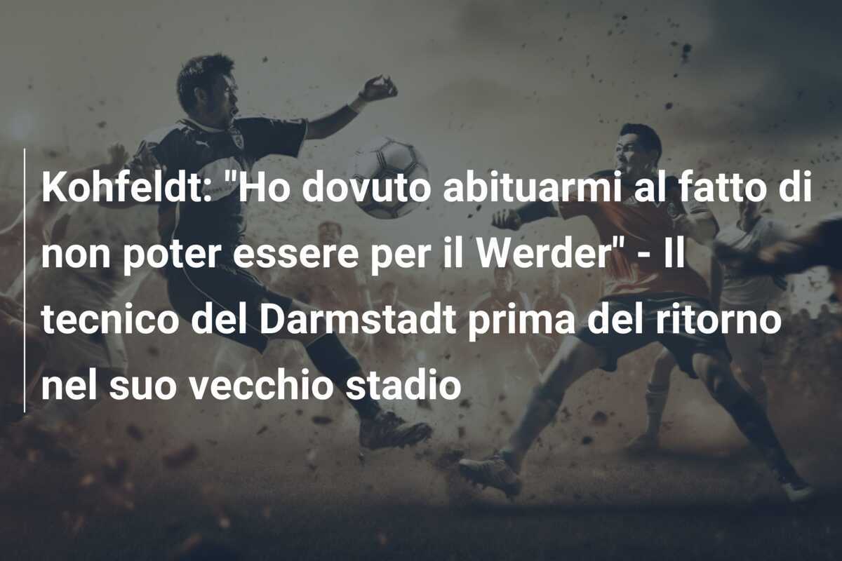 Kohfeldt: "Ho dovuto abituarmi al fatto di non poter essere per il Werder" - Il tecnico del Darmstadt prima del ritorno nel suo vecchio stadio