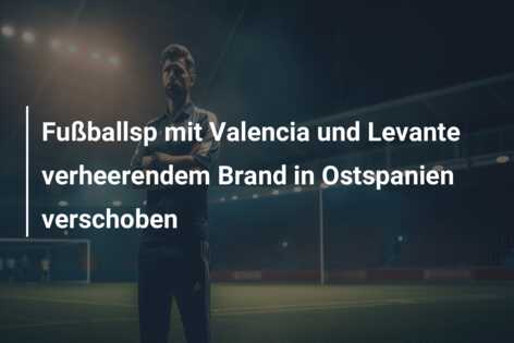 Fußballsp mit Valencia und Levante verheerendem Brand in Ostspanien verschoben