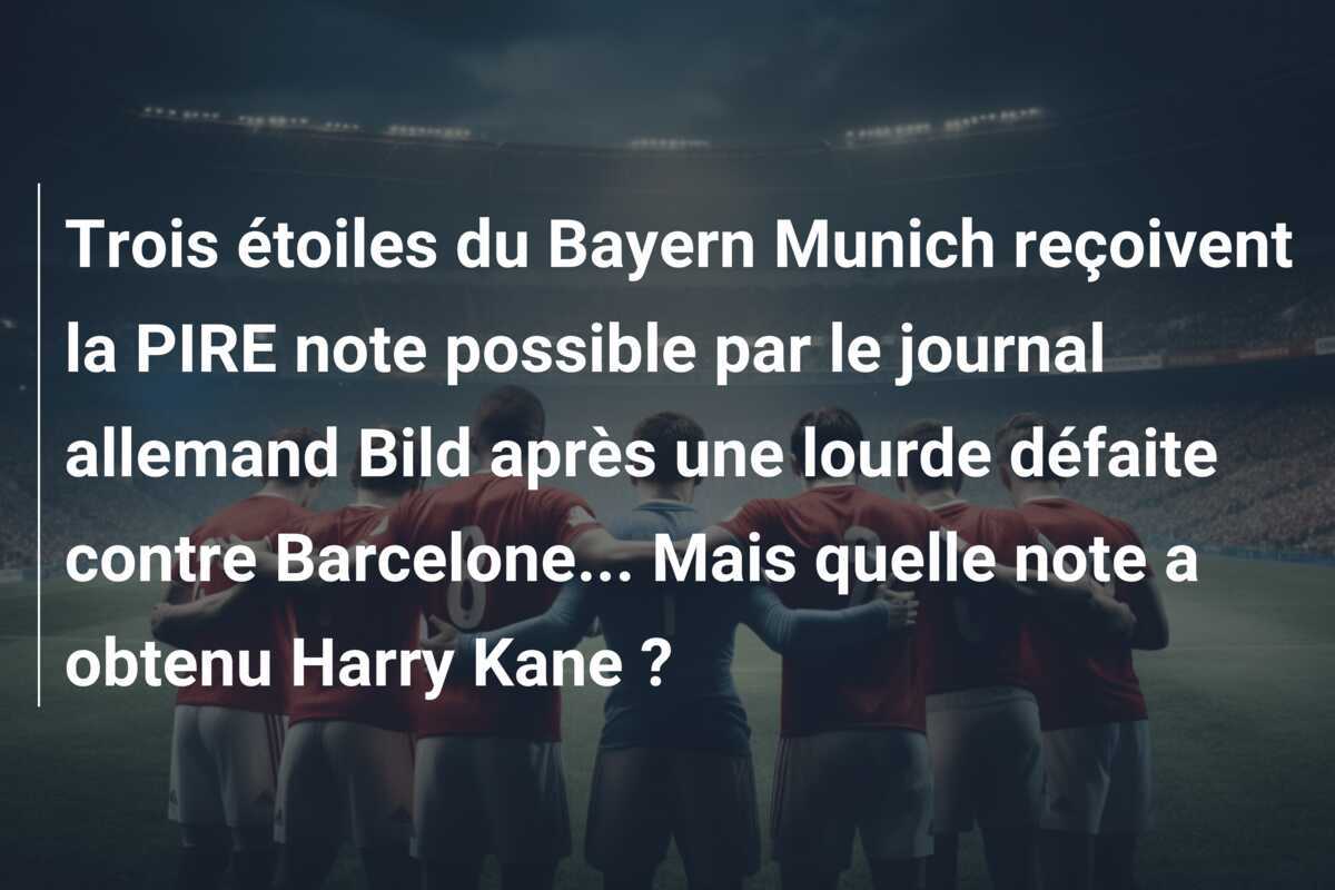 Trois étoiles du Bayern Munich reçoivent la PIRE note possible par le journal allemand Bild après une lourde défaite contre Barcelone... Mais quelle note a obtenu Harry Kane ?