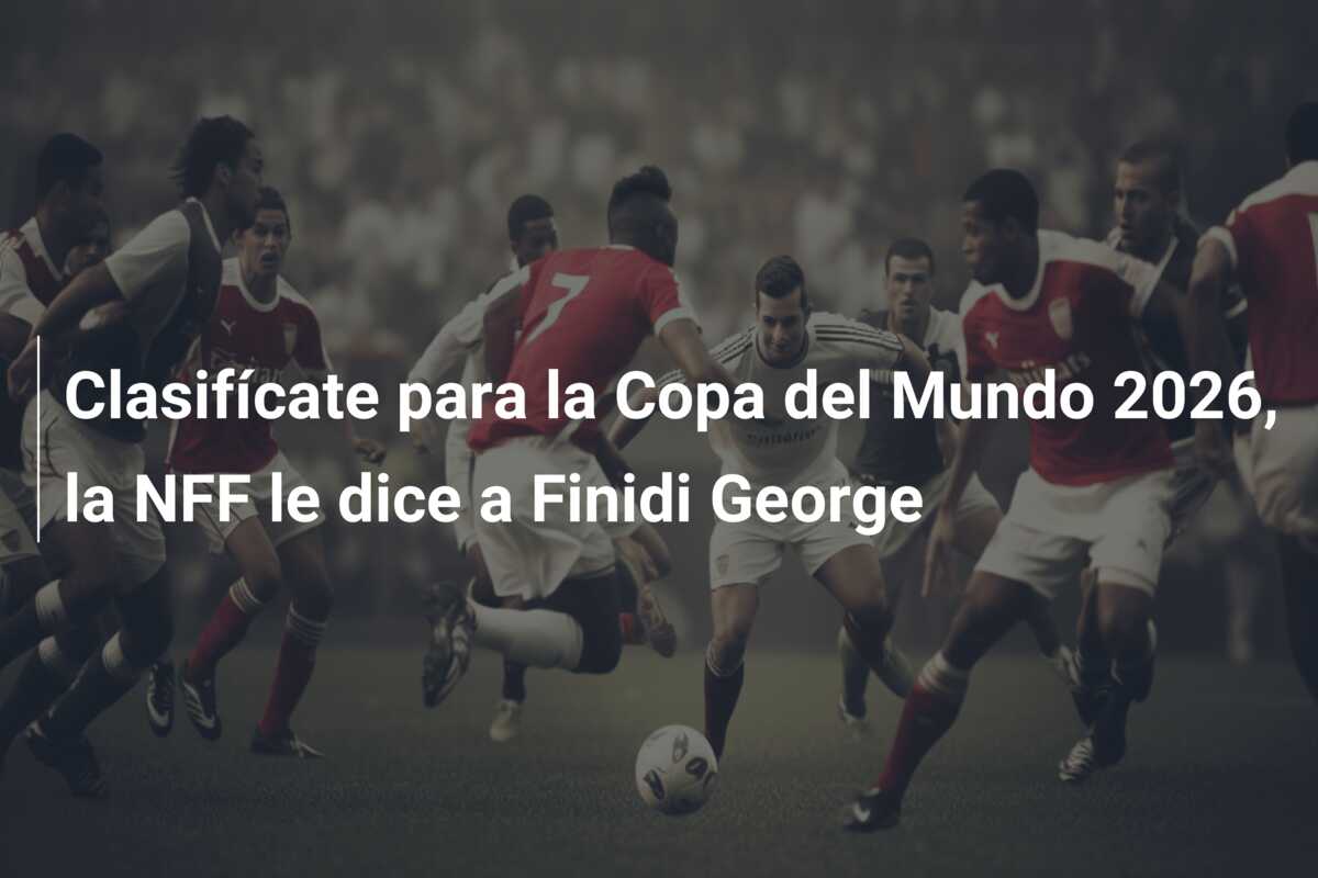Clasifícate para la Copa del Mundo 2026, la NFF le dice a Finidi George