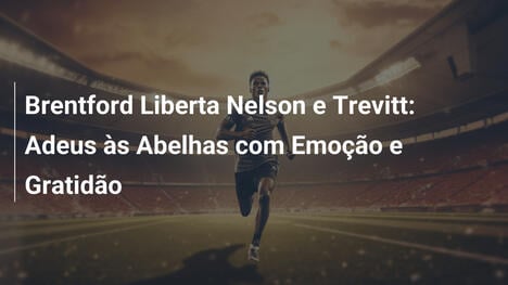 Brentford Liberta Nelson e Trevitt: Adeus às Abelhas com Emoção e Gratidão