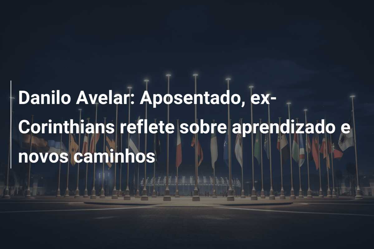 Danilo Avelar: Aposentado, ex-Corinthians reflete sobre aprendizado e novos caminhos