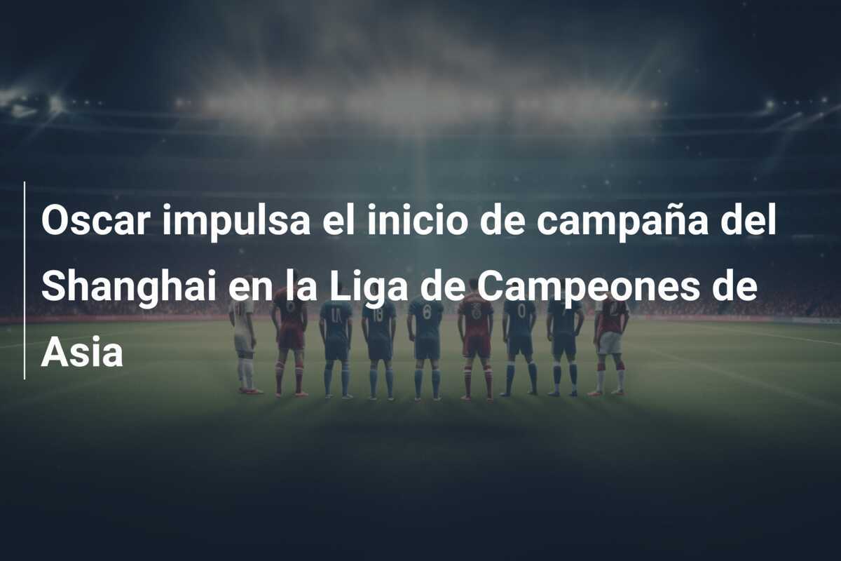 Oscar impulsa el inicio de campaña del Shanghai en la Liga de Campeones de Asia