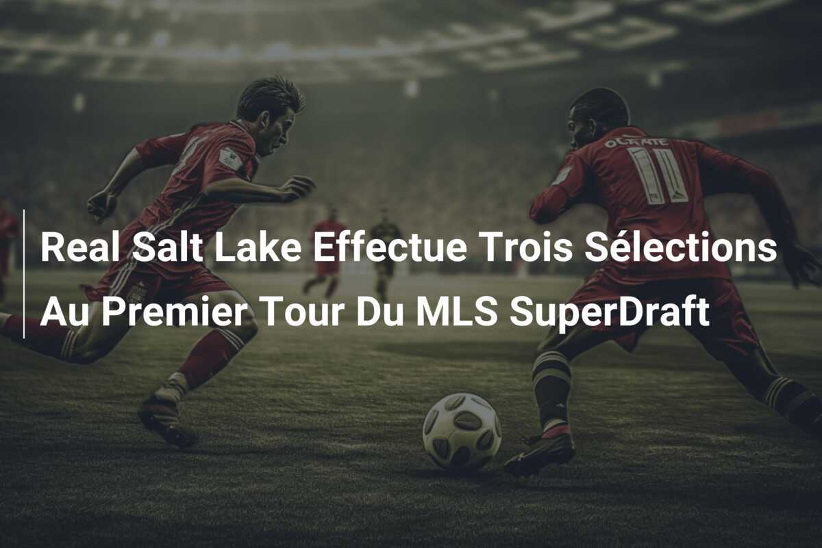 Real Salt Lake Effectue Trois Sélections Au Premier Tour Du MLS SuperDraft