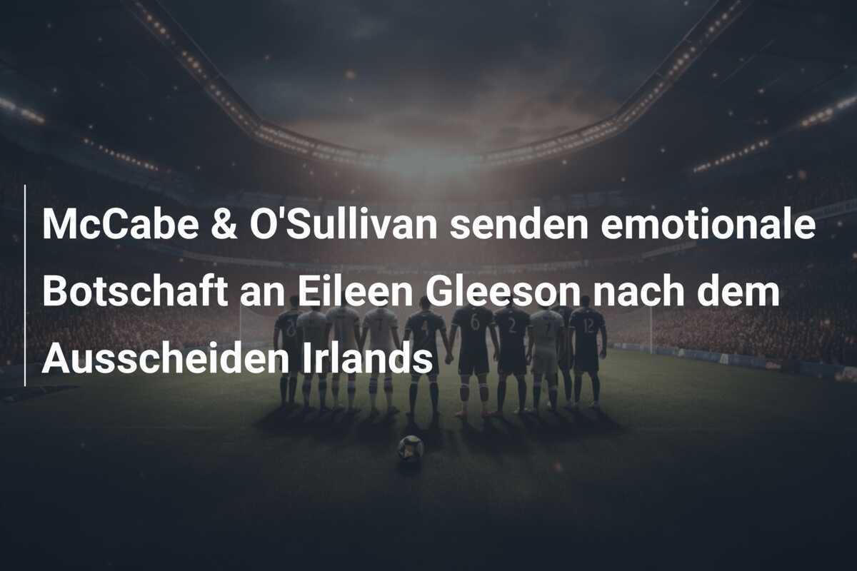 McCabe & O'Sullivan senden emotionale Botschaft an Eileen Gleeson nach dem Ausscheiden Irlands