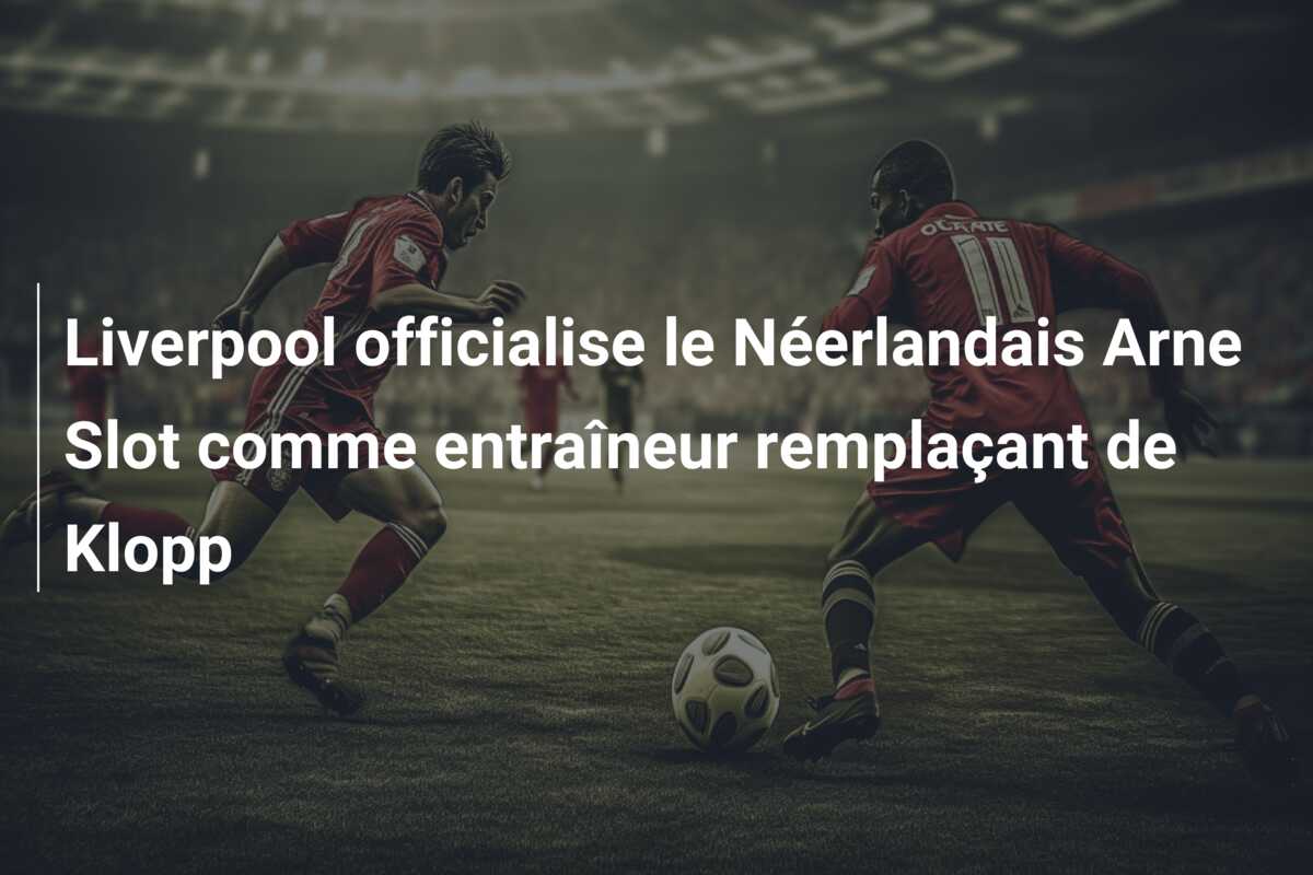Liverpool officialise le Néerlandais Arne Slot comme entraîneur remplaçant de Klopp
