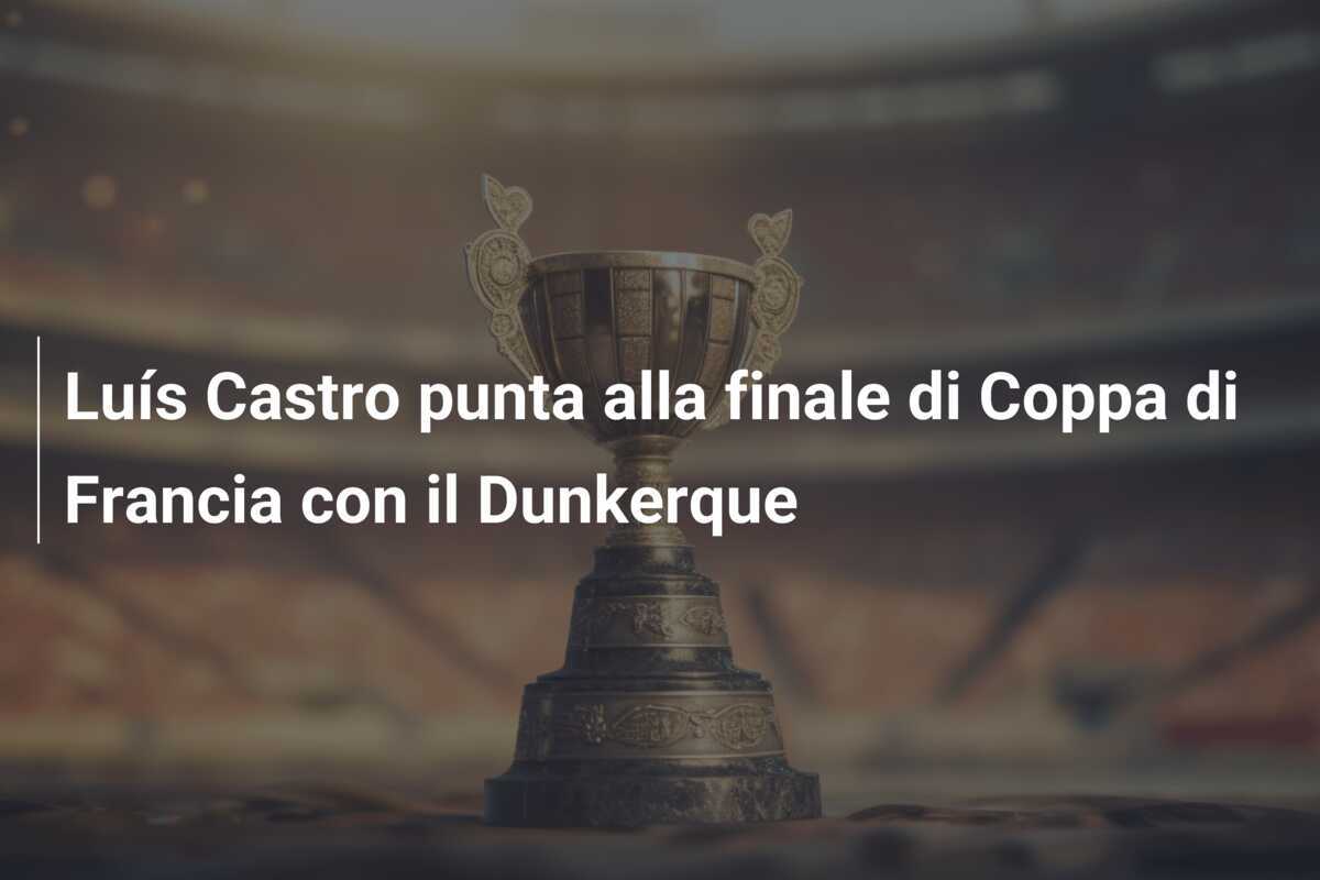 Luís Castro punta alla finale di Coppa di Francia con il Dunkerque