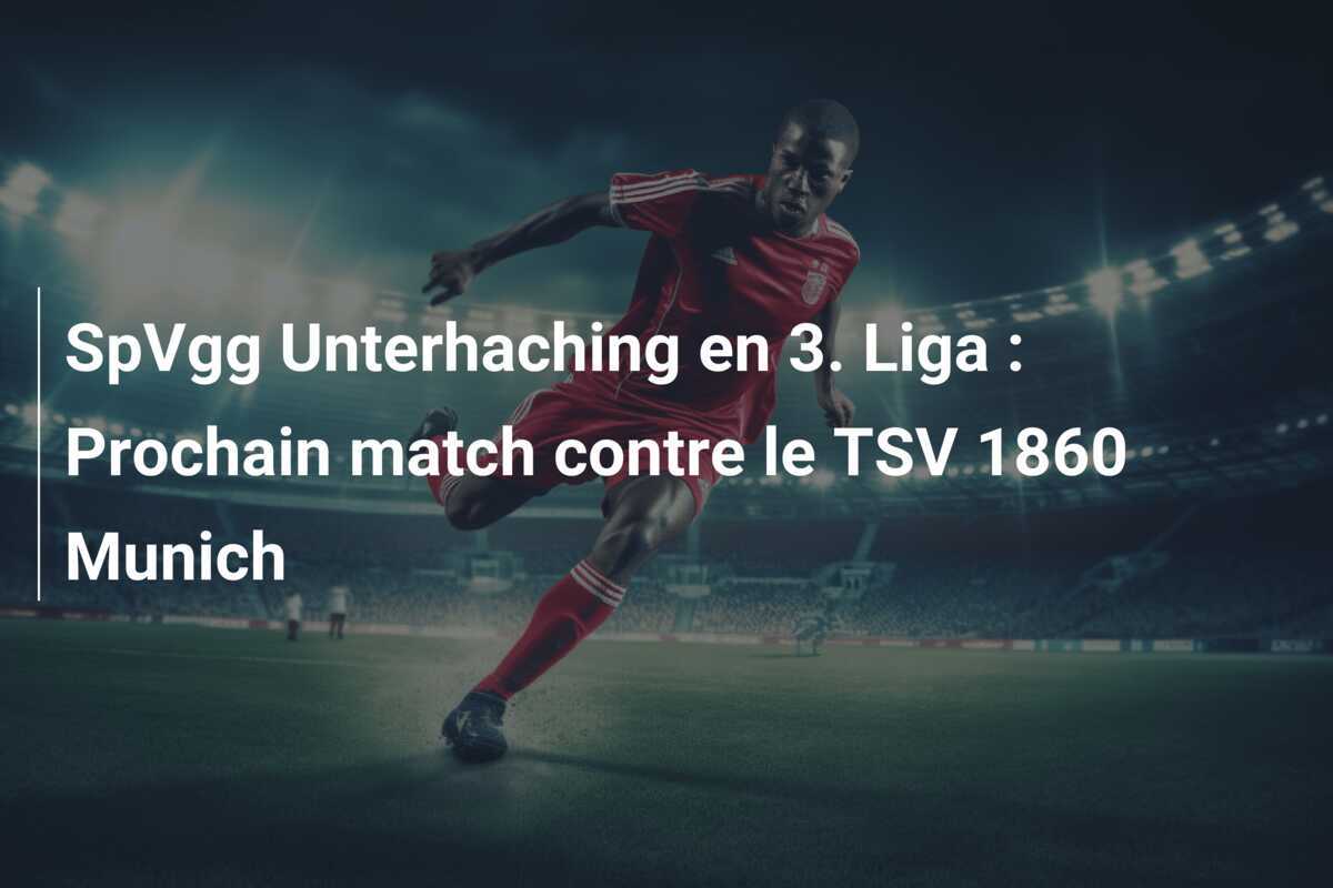 SpVgg Unterhaching en 3. Liga : Prochain match contre le TSV 1860 Munich