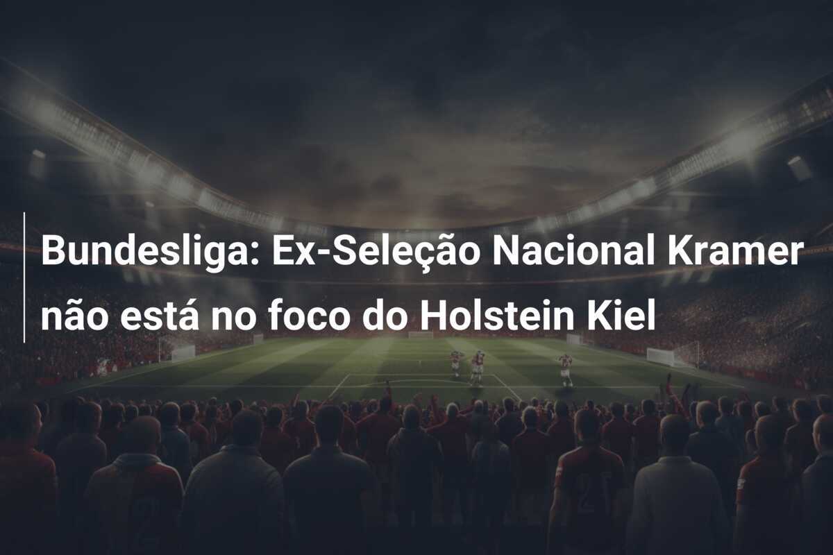 Bundesliga: Ex-Seleção Nacional Kramer não está no foco do Holstein Kiel