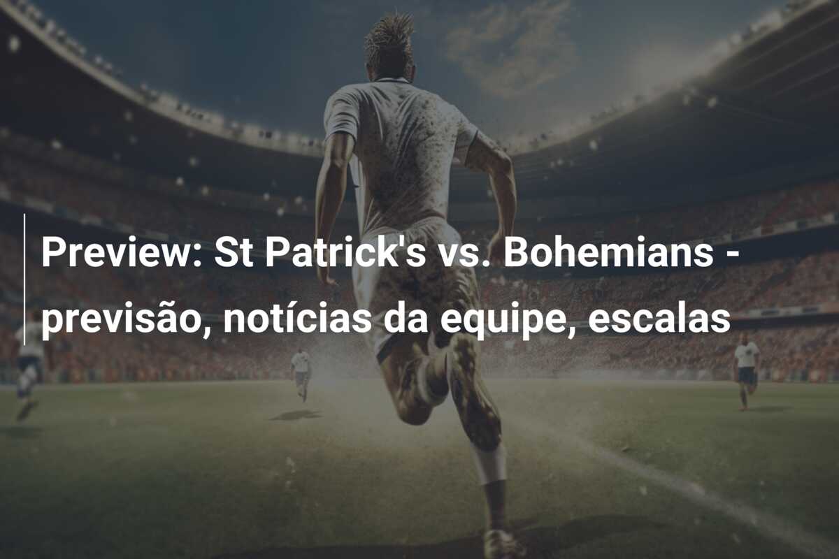 Preview: St Patrick’s vs. Bohemians – previsão, notícias da equipe, escalas