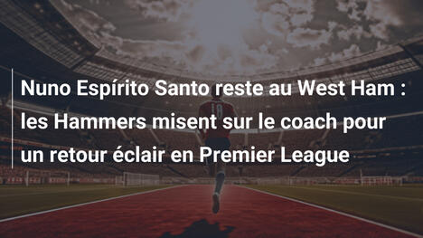 Nuno Espírito Santo reste au West Ham : les Hammers misent sur le coach pour un retour éclair en Premier League