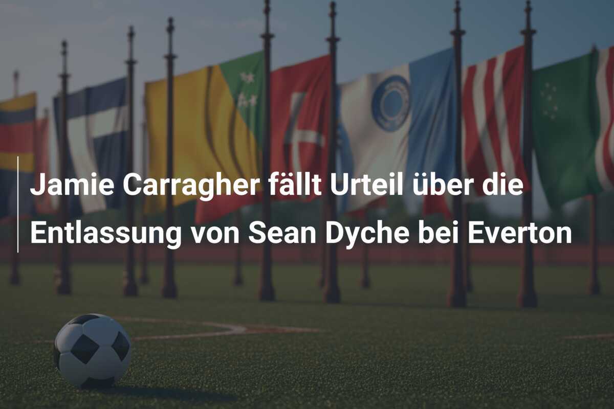 Jamie Carragher fällt Urteil über die Entlassung von Sean Dyche bei Everton