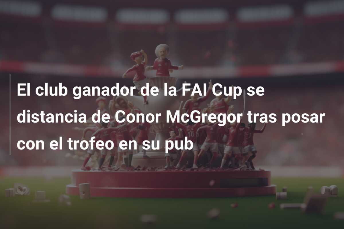 El club ganador de la FAI Cup se distancia de Conor McGregor tras posar con el trofeo en su pub