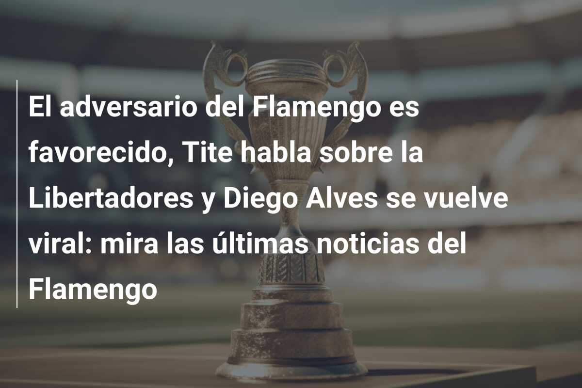 El adversario del Flamengo es favorecido, Tite habla sobre la Libertadores y Diego Alves se vuelve viral: mira las últimas noticias del Flamengo