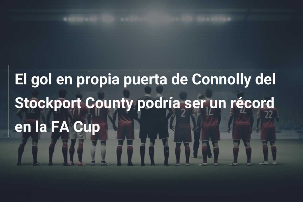 El gol en propia puerta de Connolly del Stockport County podría ser un récord en la FA Cup