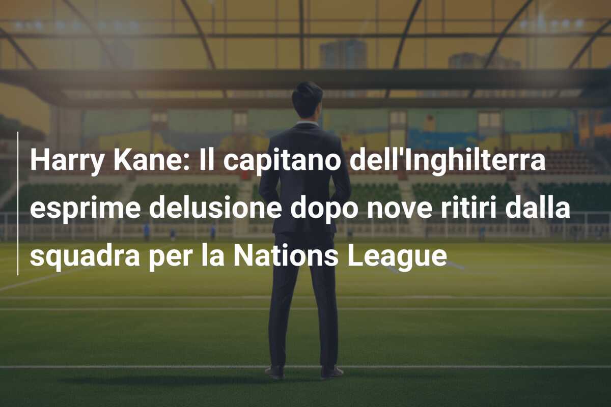 Harry Kane: Il capitano dell'Inghilterra esprime delusione dopo nove ritiri dalla squadra per la Nations League