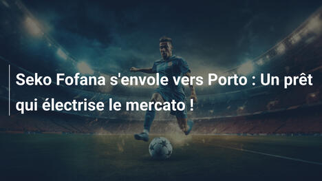 Seko Fofana s'envole vers Porto : Un prêt qui électrise le mercato !