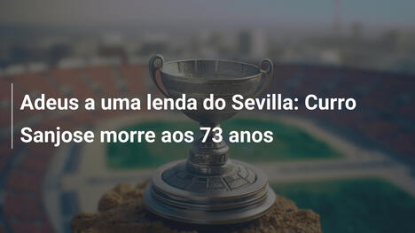 Adeus a uma lenda do Sevilla: Curro Sanjose morre aos 73 anos