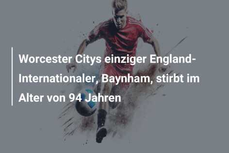 Worcester Citys einziger England-Internationaler, Baynham, stirbt im Alter von 94 Jahren