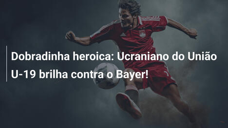 Dobradinha heroica: Ucraniano do União U-19 brilha contra o Bayer!