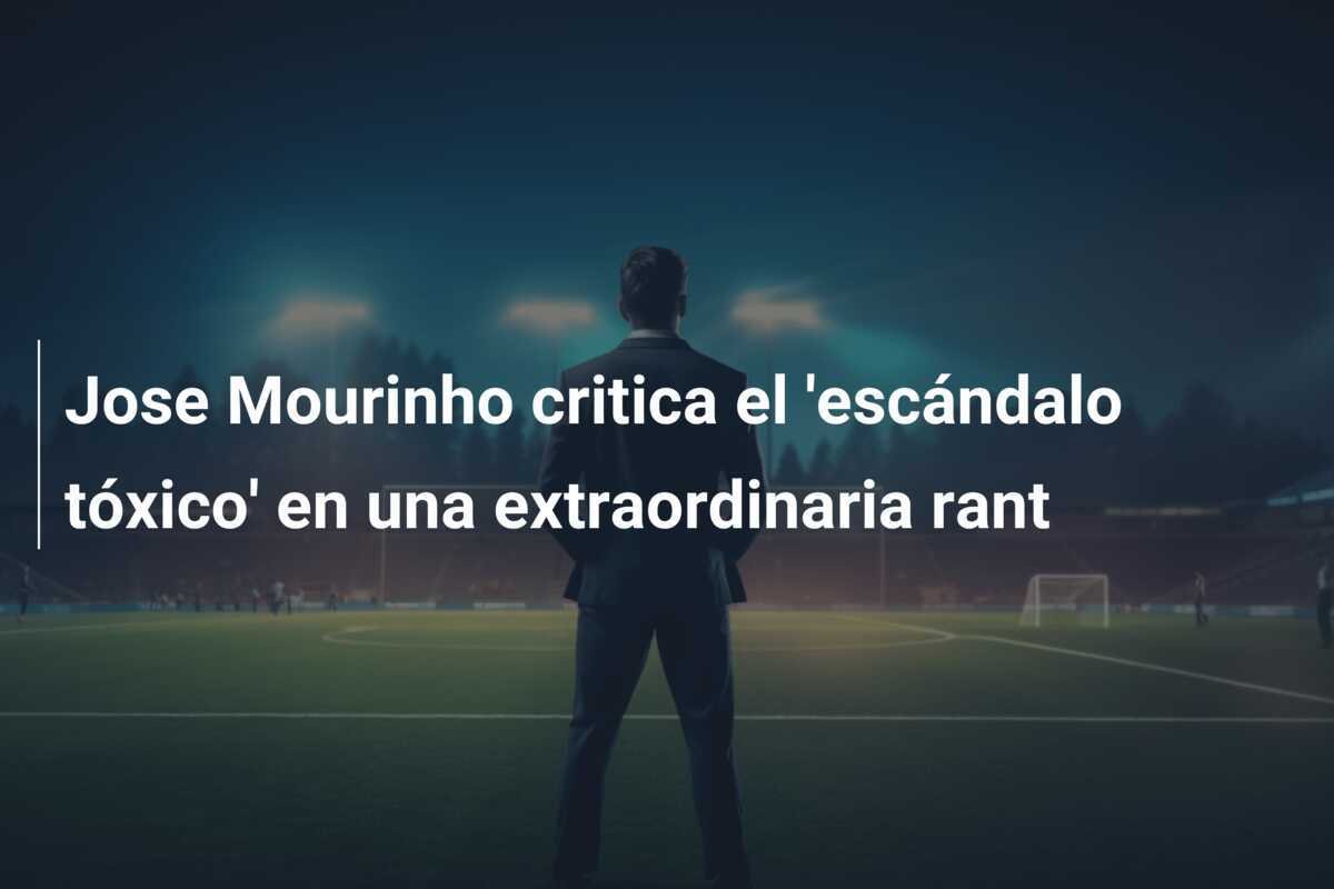 Jose Mourinho critica el 'escándalo tóxico' en una extraordinaria rant