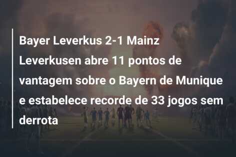 Bayer Leverkus 2-1 Mainz Leverkusen abre 11 pontos de vantagem sobre o Bayern de Munique e estabelece recorde de 33 jogos sem derrota