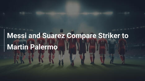 Messi and Suarez Compare Striker to Martin Palermo