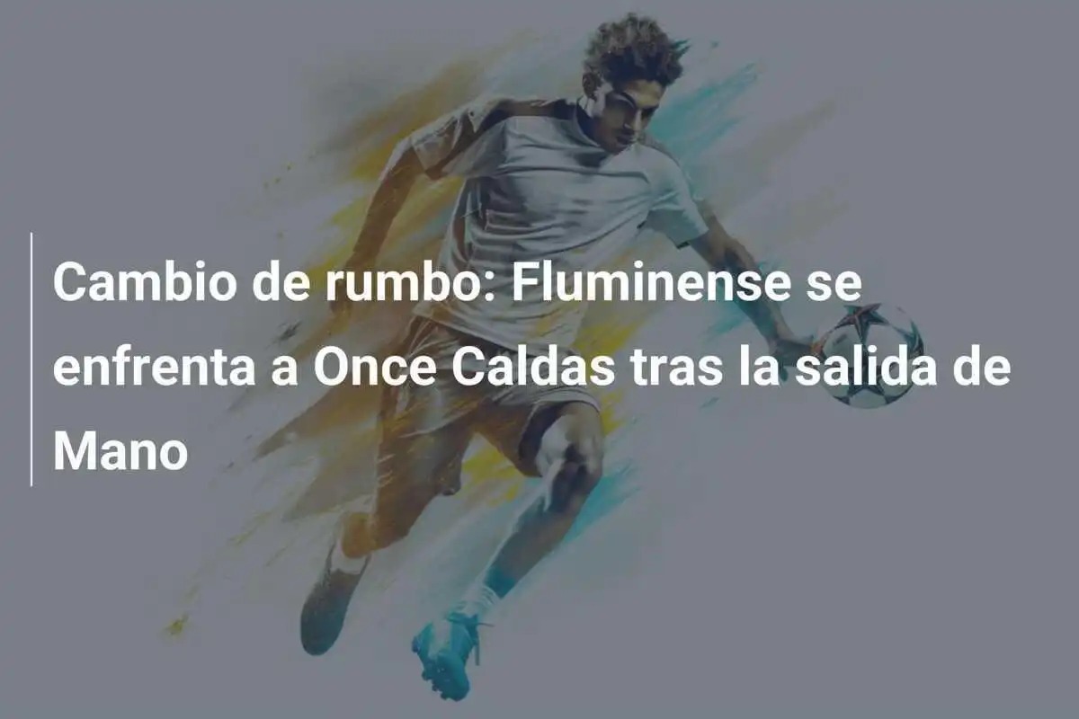 Cambio de rumbo: Fluminense se enfrenta a Once Caldas tras la salida de Mano