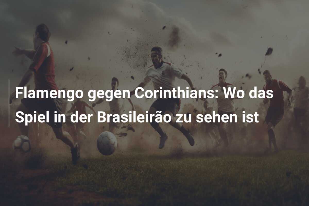 Flamengo gegen Corinthians: Wo das Spiel in der Brasileirão zu sehen ist