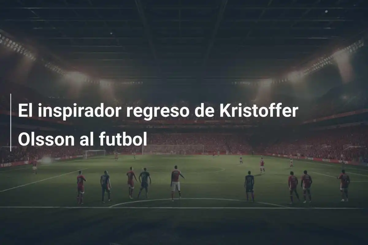 El inspirador regreso de Kristoffer Olsson al futbol