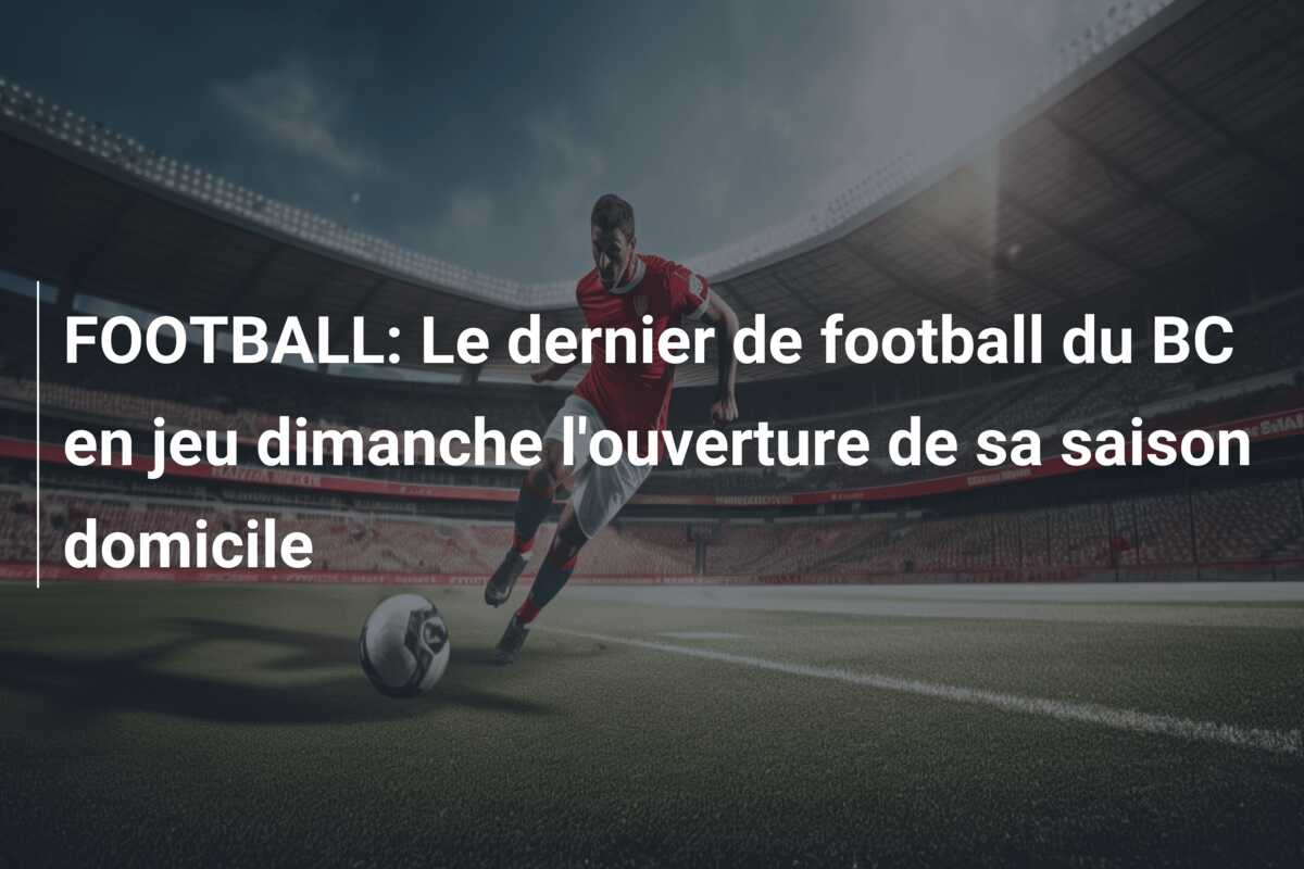 FOOTBALL: Le dernier de football du BC en jeu dimanche l’ouverture de sa saison domicile