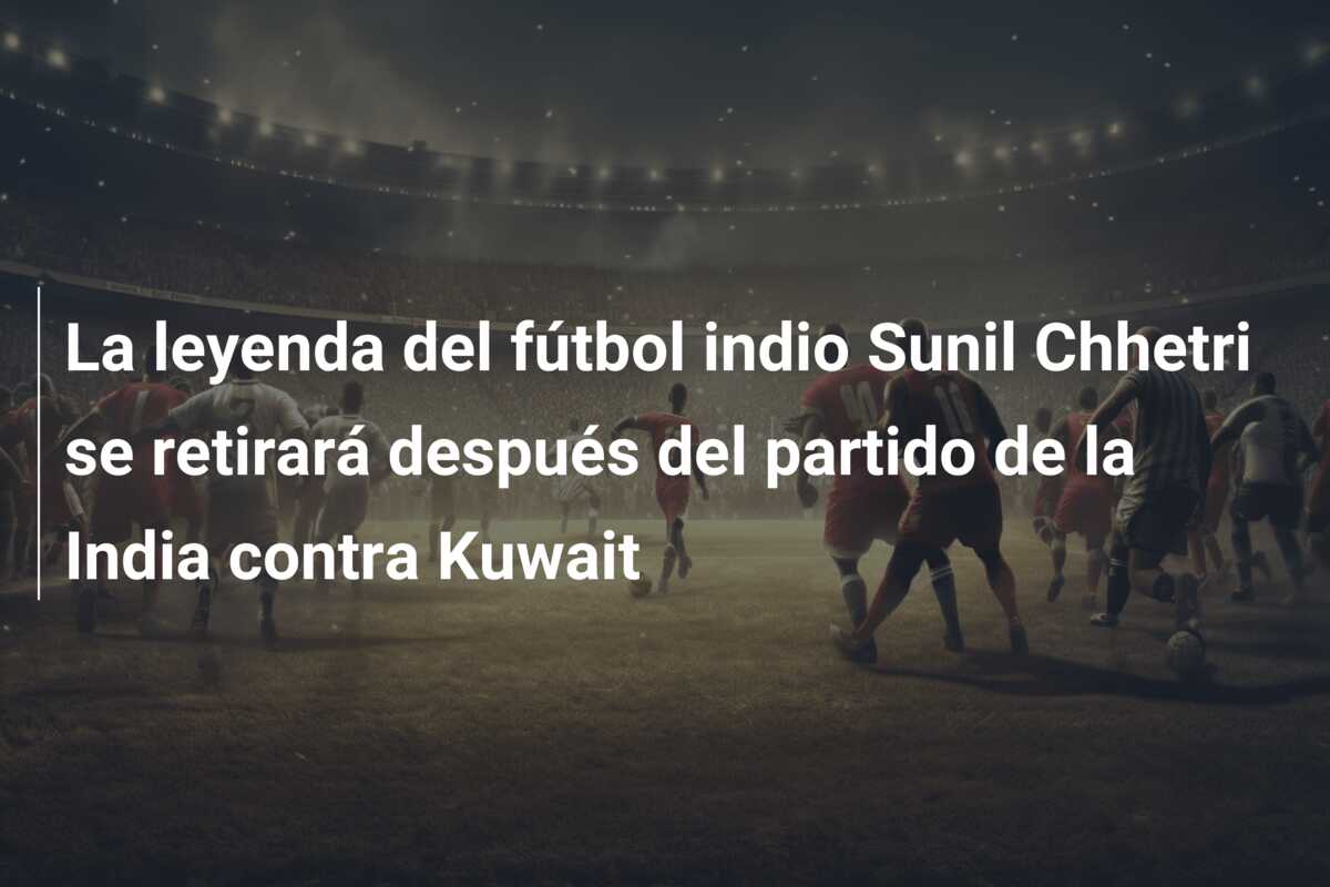 La leyenda del fútbol indio Sunil Chhetri se retirará después del partido de la India contra Kuwait
