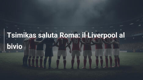 Tsimikas saluta Roma: il Liverpool al bivio