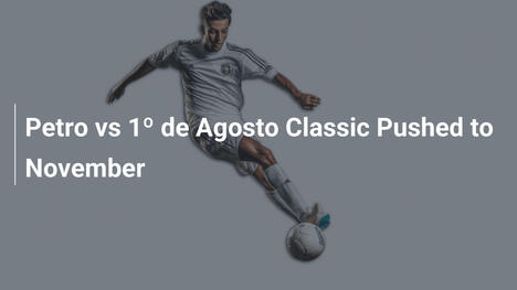 Petro vs 1º de Agosto, classico rinviato a novembre
