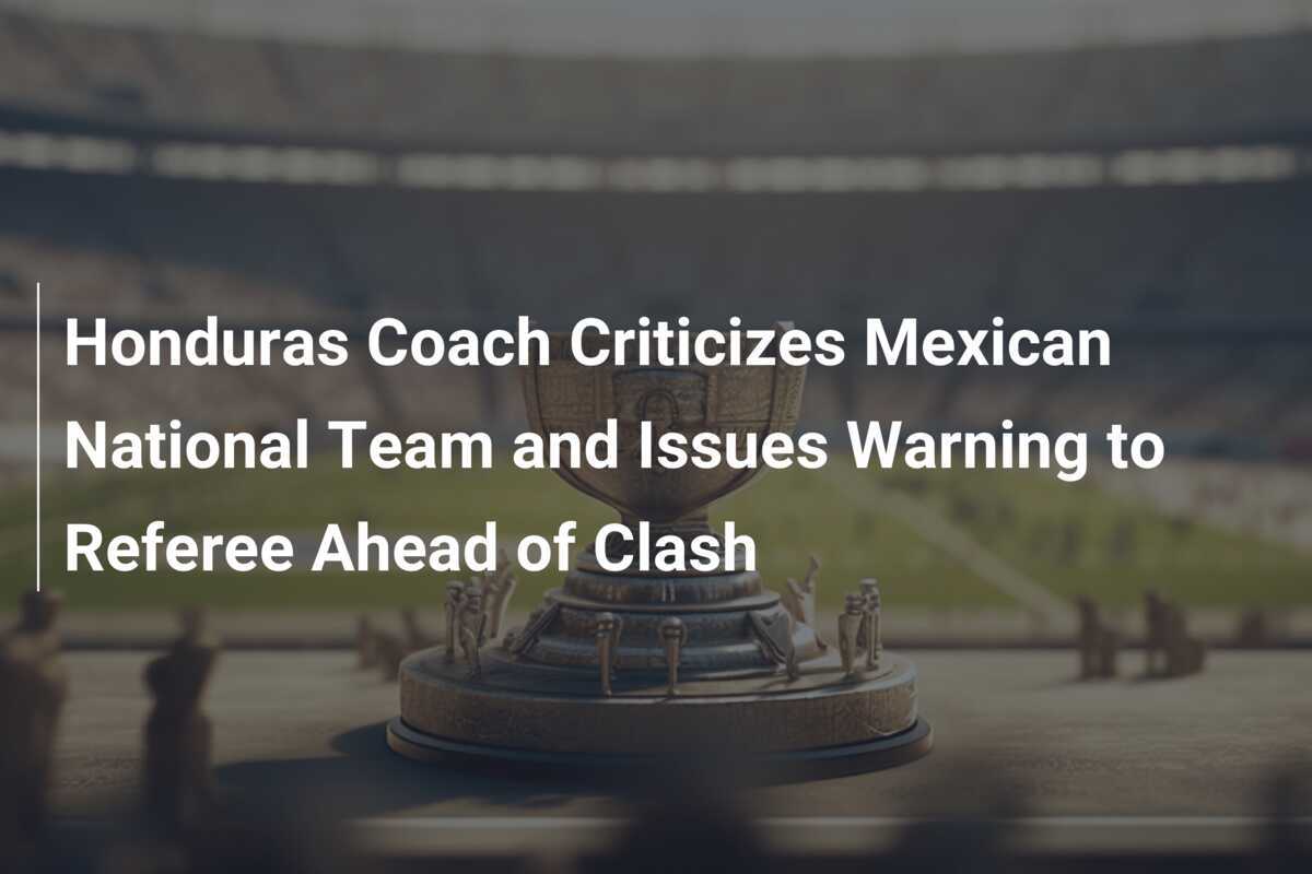 Honduras-Coach kritisiert mexikanische Nationalmannschaft und warnt Schiedsrichter vor dem Duell