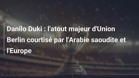 Danilo Duki : l'atout majeur d'Union Berlin courtisé par l'Arabie saoudite et l'Europe