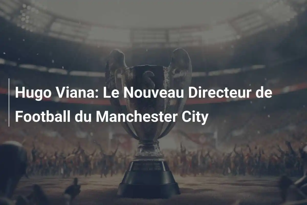 Hugo Viana: Le Nouveau Directeur de Football du Manchester City