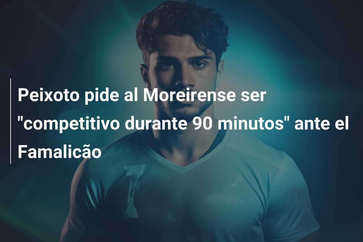 Peixoto pide al Moreirense ser "competitivo durante 90 minutos" ante el Famalicão