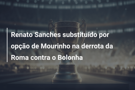 Renato Sanches substituído por opção de Mourinho na derrota da Roma contra o Bolonha