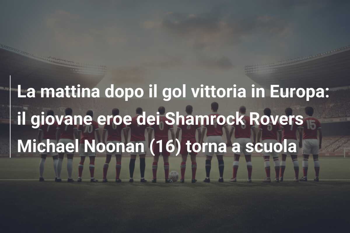 La mattina dopo il gol vittoria in Europa: il giovane eroe dei Shamrock Rovers Michael Noonan (16) torna a scuola